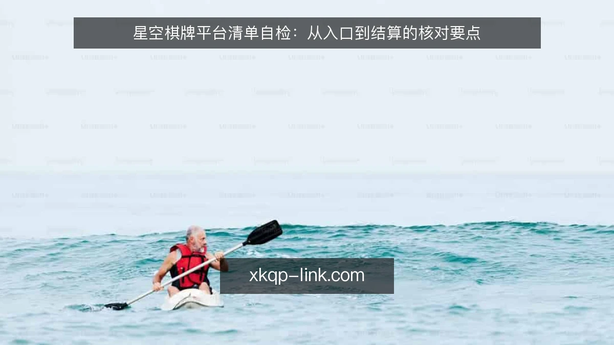 星空棋牌平台清单自检：从入口到结算的核对要点