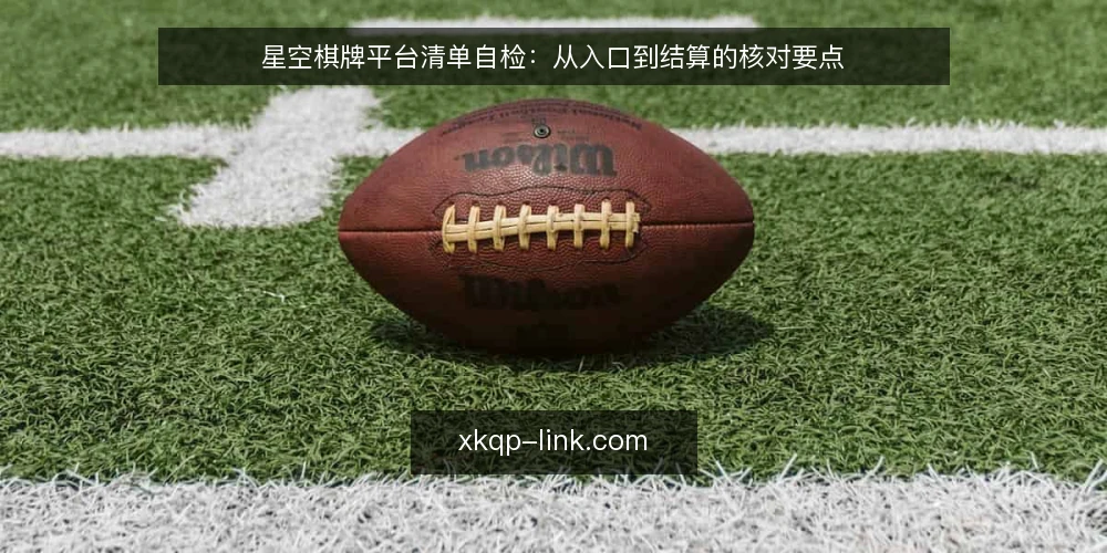 星空棋牌平台清单自检:从入口到结算的核对要点 — 为何现在需要自检 配图