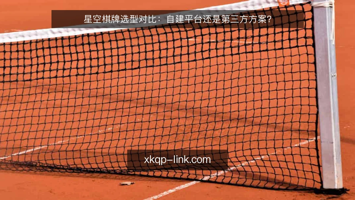 星空棋牌选型对比：自建平台还是第三方方案？