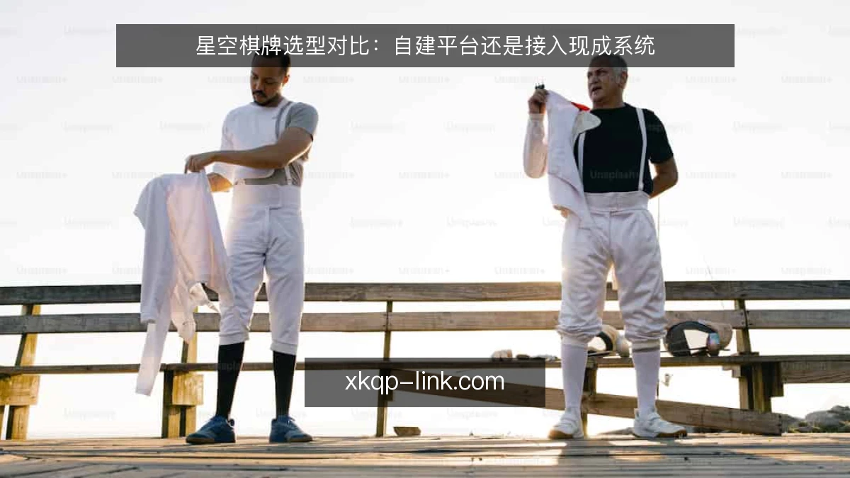 星空棋牌选型对比：自建平台还是接入现成系统