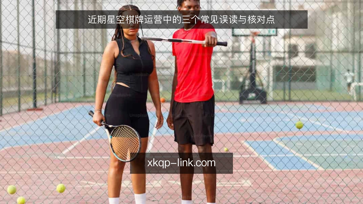 近期星空棋牌运营中的三个常见误读与核对点