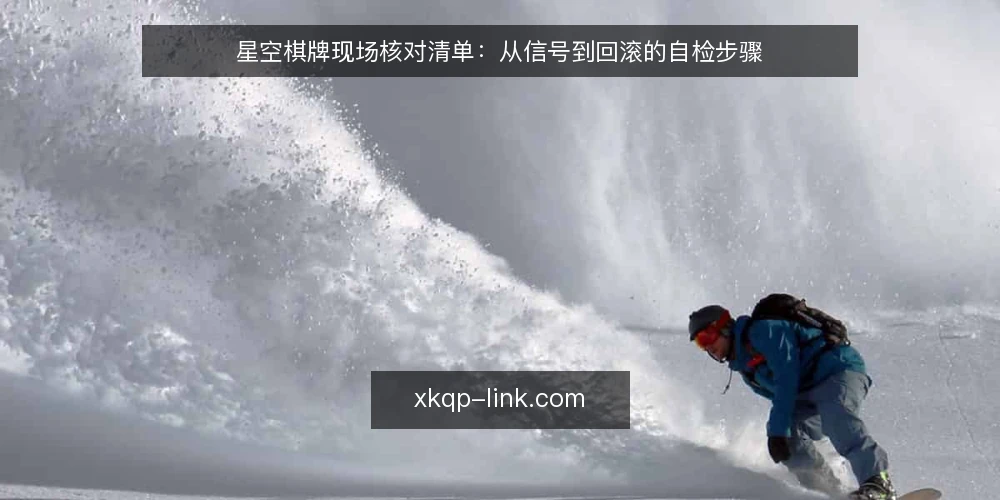 星空棋牌现场核对清单:从信号到回滚的自检步骤 — 值得警惕的信号 配图