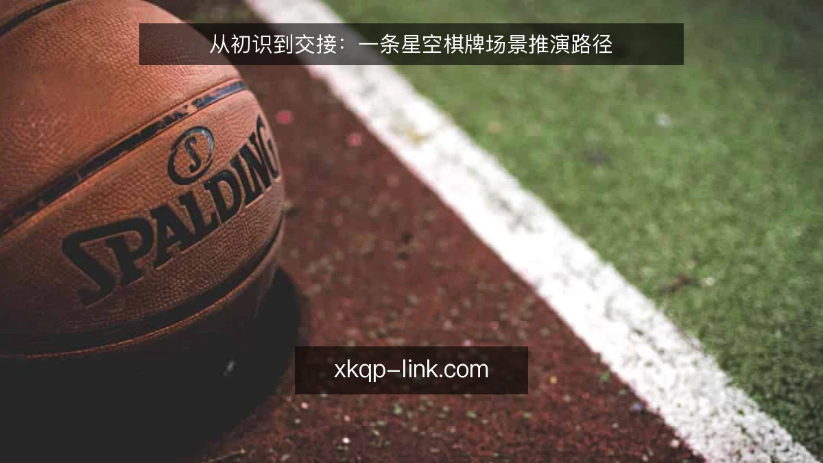从初识到交接：一条星空棋牌场景推演路径