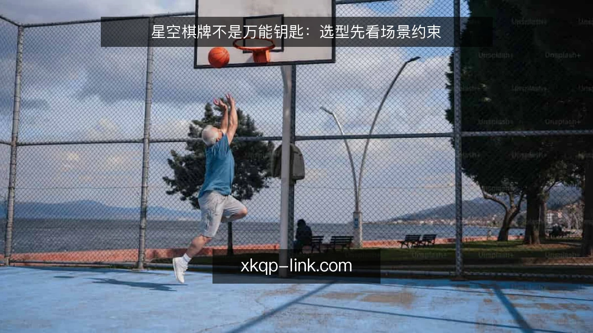 星空棋牌不是万能钥匙：选型先看场景约束