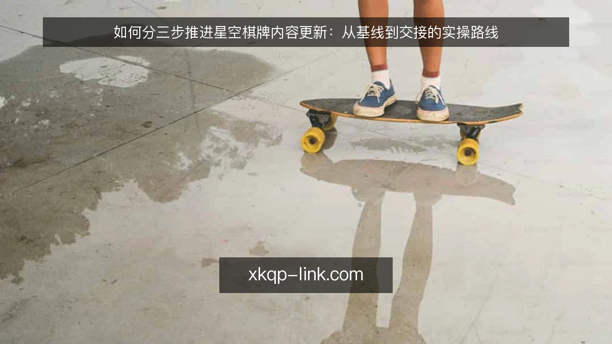 如何分三步推进星空棋牌内容更新:从基线到交接的实操路线