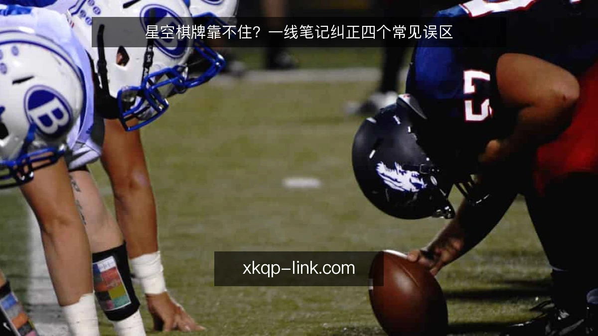 星空棋牌靠不住?一线笔记纠正四个常见误区