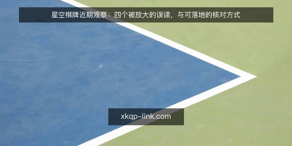 星空棋牌近期观察:四个被放大的误读,与可落地的核对方式 — 近期观察:误读为何总比实务跑得快 配图