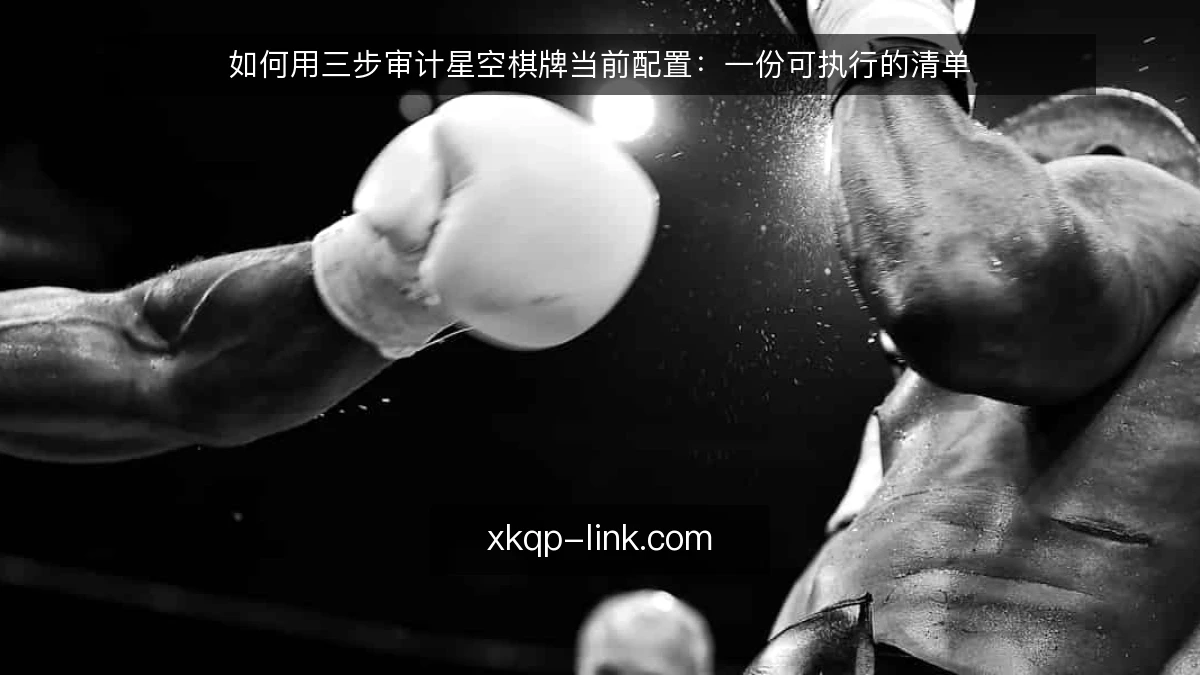 如何用三步审计星空棋牌当前配置:一份可执行的清单