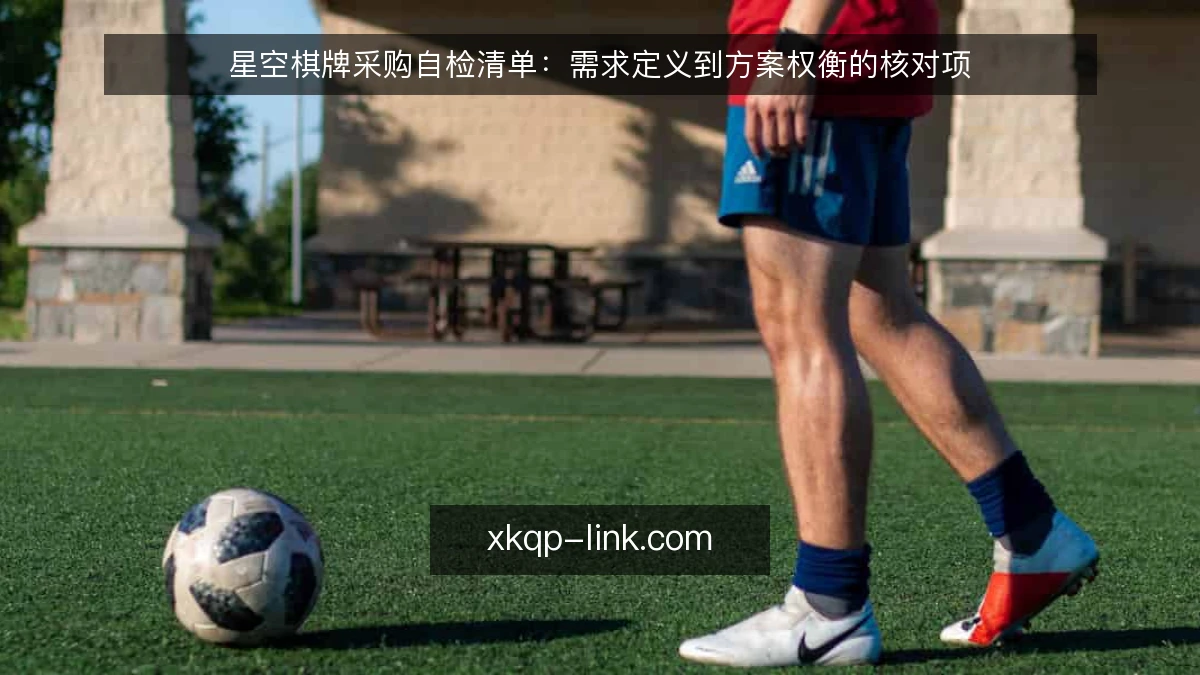 星空棋牌采购自检清单:需求定义到方案权衡的核对项