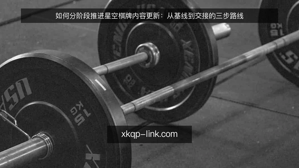 如何分阶段推进星空棋牌内容更新:从基线到交接的三步路线