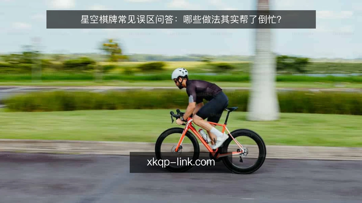 星空棋牌常见误区问答:哪些做法其实帮了倒忙?