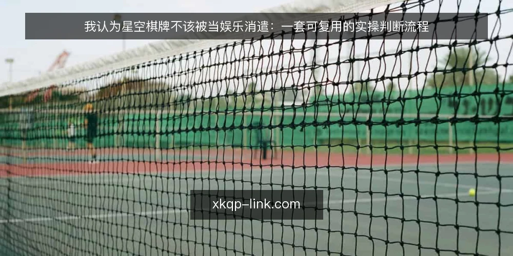 我认为星空棋牌不该被当娱乐消遣:一套可复用的实操判断流程 — 先摆立场:把星空棋牌当消耗品就是错 配图