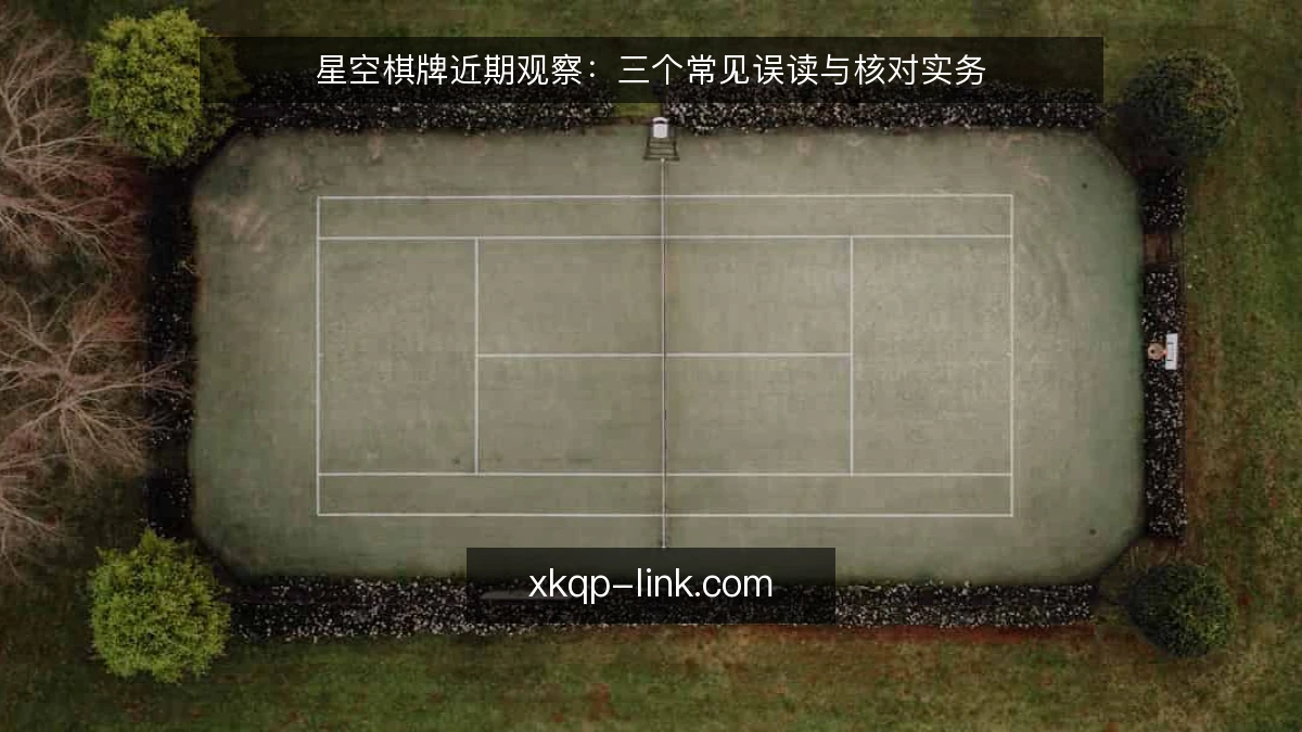 星空棋牌近期观察:三个常见误读与核对实务