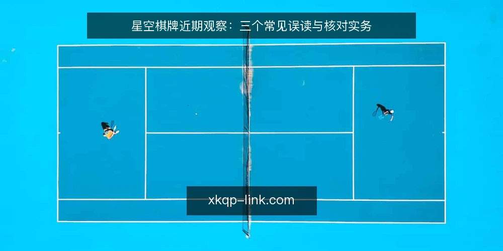 星空棋牌近期观察:三个常见误读与核对实务 — 先厘清当下观察的边界 配图